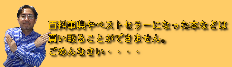 百科事典やベストセラーになった本などは買い取ることができません。ごめんなさい。
